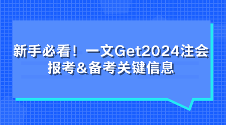 新手必看！一文Get2024注會(huì)報(bào)考&備考關(guān)鍵信息