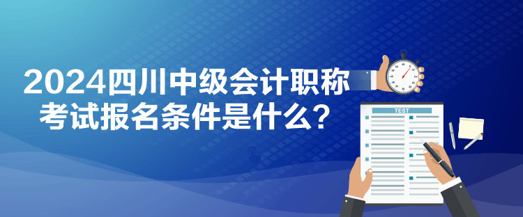 2024四川中級會(huì)計(jì)職稱考試報(bào)名條件是什么？