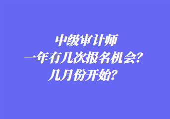 中級審計(jì)師一年有幾次報(bào)名機(jī)會(huì)？幾月份開始？