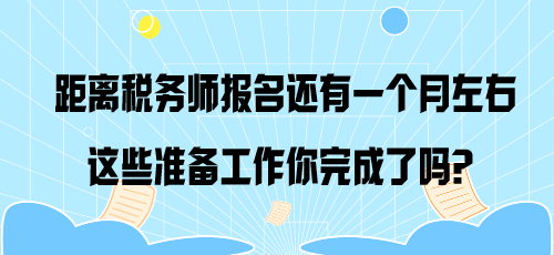 距離稅務(wù)師報(bào)名還有一個(gè)月左右 這些準(zhǔn)備工作你完成了嗎？