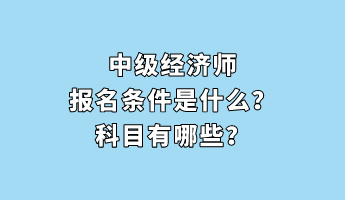 中級(jí)經(jīng)濟(jì)師報(bào)名條件是什么？科目有哪些？