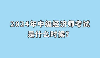 2024年中級經(jīng)濟師考試是什么時候？