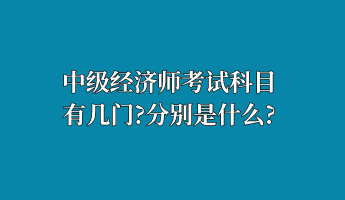 中級(jí)經(jīng)濟(jì)師考試科目有幾門？分別是什么？