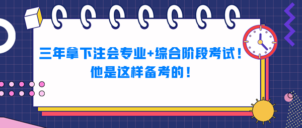 三年拿下注會(huì)專業(yè)+綜合階段考試！他是這樣備考的！