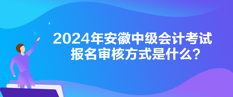 2024年安徽中級(jí)會(huì)計(jì)考試報(bào)名審核方式是什么？