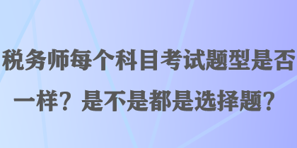 稅務師每個科目考試題型是否一樣？是不是都是選擇題？