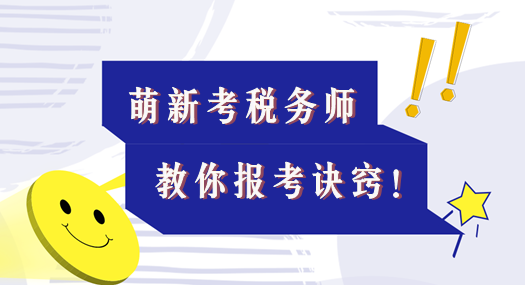 本文適合考稅務(wù)師的萌新！教你報考訣竅