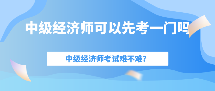 中級經(jīng)濟(jì)師考試難嗎？一年考過一門可以拿到證書嗎嗎？