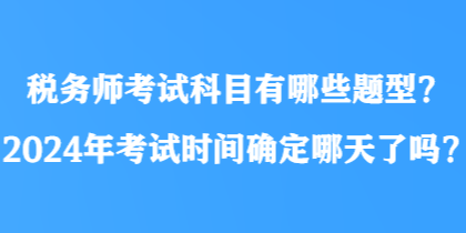 稅務(wù)師考試科目有哪些題型？2024年考試時間確定哪天了嗎？