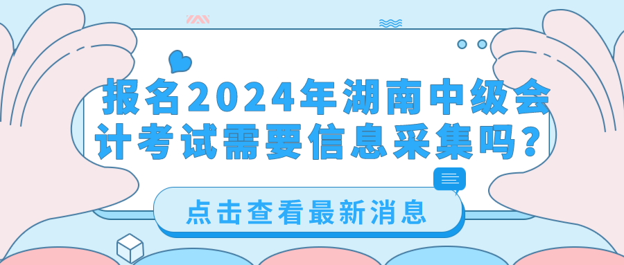 2024湖南中級(jí)會(huì)計(jì)考試信息采集