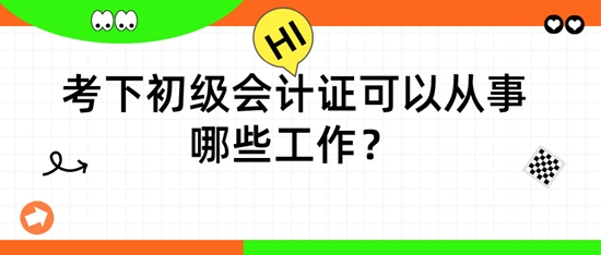 擁有初級會計證后，可以從事哪些工作呢？