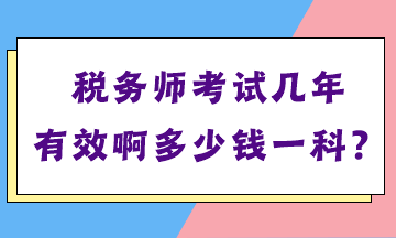 稅務(wù)師考試幾年有效啊多少錢(qián)一科？