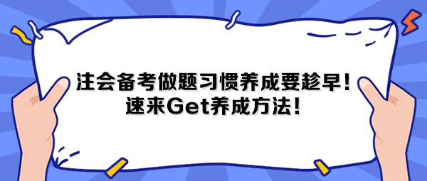 注會備考做題習(xí)慣養(yǎng)成要趁早！速來Get養(yǎng)成方法！