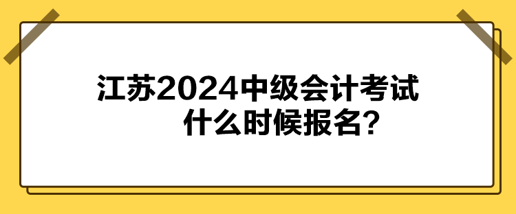 江蘇2024中級(jí)會(huì)計(jì)考試什么時(shí)候報(bào)名？