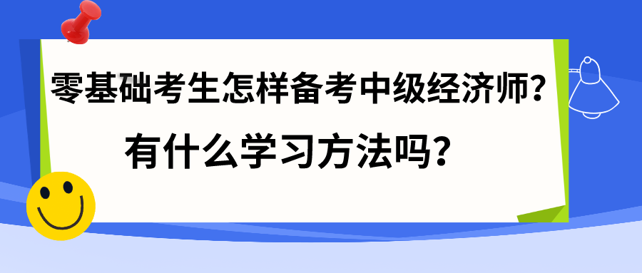 零基礎(chǔ)考生怎樣備考中級經(jīng)濟(jì)師？有什么學(xué)習(xí)方法嗎？