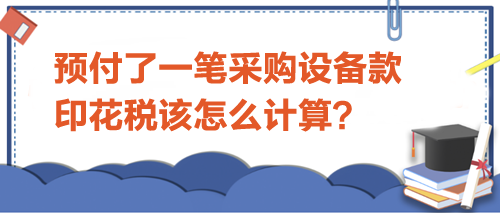 預(yù)付了一筆采購(gòu)設(shè)備款-印花稅該怎么計(jì)算？