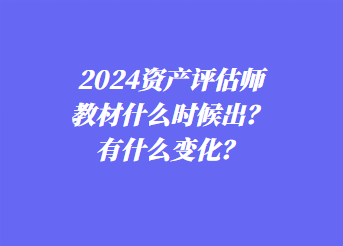 2024資產(chǎn)評估師教材什么時候出？有什么變化？