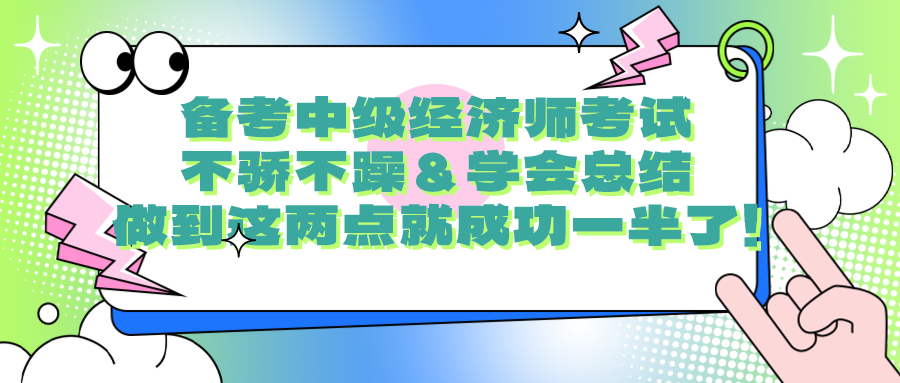 備考中級(jí)經(jīng)濟(jì)師考試要不驕不躁＆學(xué)會(huì)總結(jié) 做到這兩點(diǎn)就成功一半了！