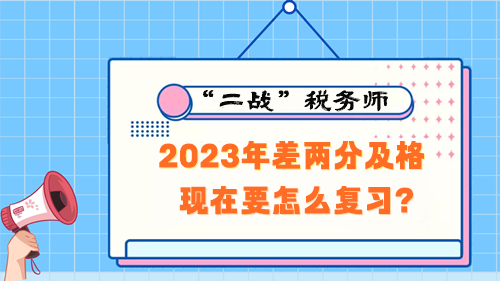 稅務師考試2023年差兩分及格 現(xiàn)在要怎么復習？