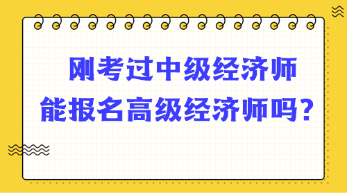 剛考過中級經(jīng)濟師能報名高級經(jīng)濟師嗎？