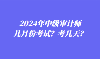 2024年中級(jí)審計(jì)師幾月份考試？考幾天？