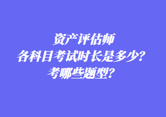 資產(chǎn)評估師各科目考試時(shí)長是多少？考哪些題型？