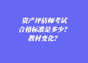 資產(chǎn)評估師考試合格標(biāo)準(zhǔn)是多少？教材變化？