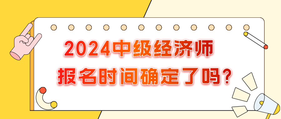 2024年中級(jí)經(jīng)濟(jì)師報(bào)名時(shí)間確定了嗎?