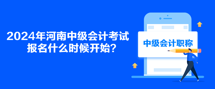 2024年河南中級會計考試報名什么時候開始？