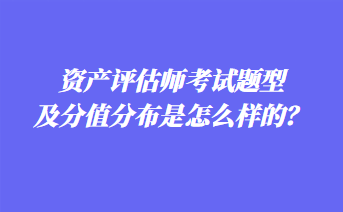 資產(chǎn)評估師考試題型及分值分布是怎么樣的？