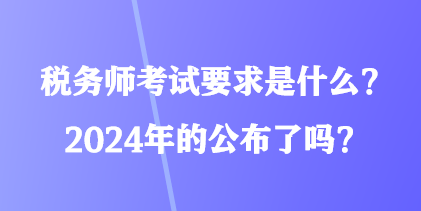 稅務(wù)師考試要求是什么？2024年的公布了嗎？