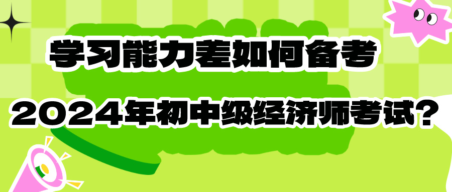 學(xué)習(xí)能力差如何備考2024年初中級(jí)經(jīng)濟(jì)師考試？