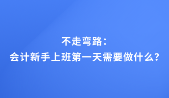 不走彎路：會(huì)計(jì)新手上班第一天需要做什么？