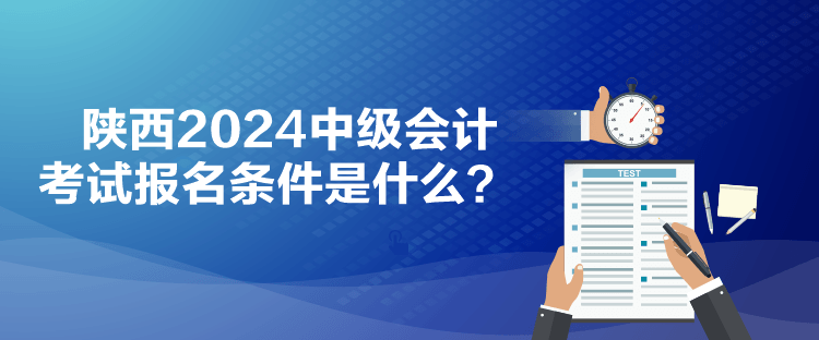 陜西2024中級會計考試報名條件是什么？