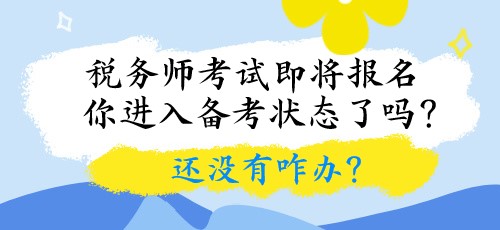 稅務師考試即將報名 你進入備考狀態(tài)了嗎？還沒有咋辦？