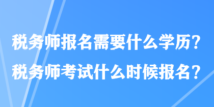 稅務(wù)師報(bào)名需要什么學(xué)歷？稅務(wù)師考試什么時(shí)候報(bào)名？