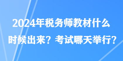 2024年稅務(wù)師教材什么時(shí)候出來(lái)？考試哪天舉行？