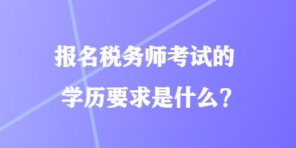 報(bào)名稅務(wù)師考試的學(xué)歷要求是什么？