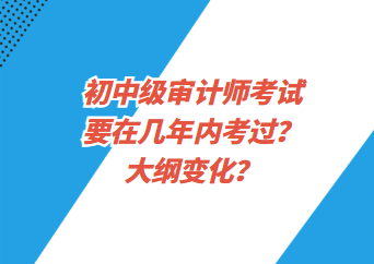 初中級(jí)審計(jì)師考試要在幾年內(nèi)考過(guò)？大綱變化？