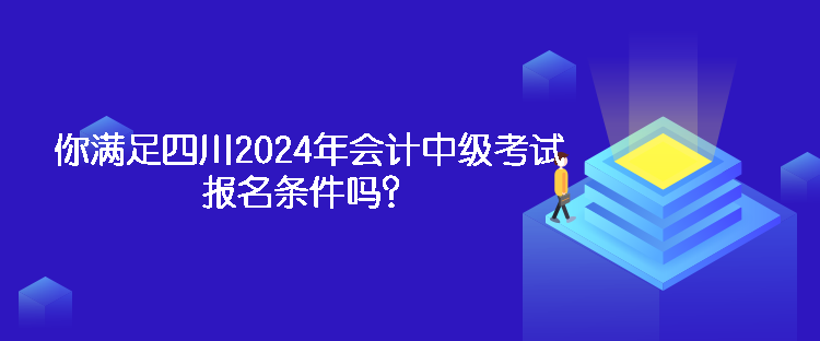 你滿足四川2024年會(huì)計(jì)中級(jí)考試報(bào)名條件嗎？