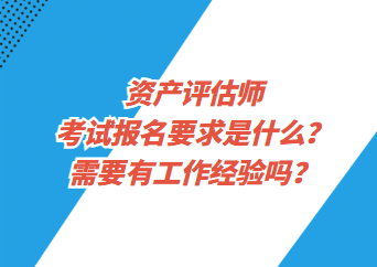 資產(chǎn)評(píng)估師考試報(bào)名要求是什么？需要有工作經(jīng)驗(yàn)嗎？