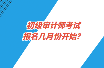 初級(jí)審計(jì)師考試報(bào)名幾月份開(kāi)始？