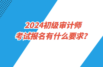 2024初級審計師考試報名有什么要求？