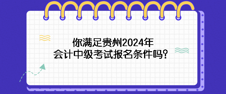 你滿足貴州2024年會計中級考試報名條件嗎？