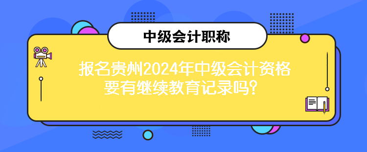 報名貴州2024年中級會計資格要有繼續(xù)教育記錄嗎？