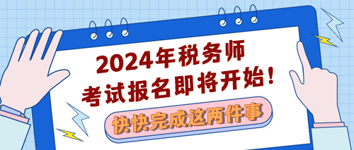 2024稅務(wù)師考試報(bào)名即將開始 快完成兩件事