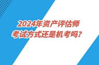 2024年資產(chǎn)評估師考試方式還是機考嗎？