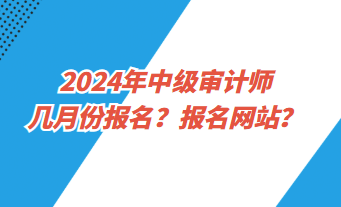 2024年中級審計師幾月份報名？報名網(wǎng)址？