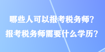 哪些人可以報(bào)考稅務(wù)師？報(bào)考稅務(wù)師需要什么學(xué)歷？