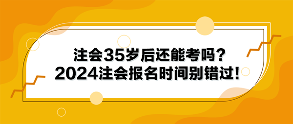 注會35歲后還能考嗎？2024年注冊會計(jì)師報(bào)名時間別錯過！